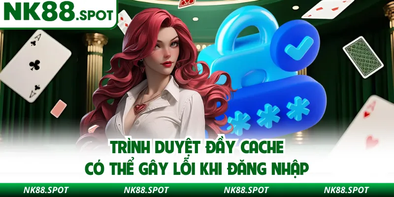 Trình duyệt đầy cache có thể gây lỗi khi đăng nhập